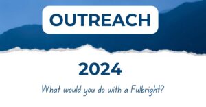 Fulbright Outreach 2024 - What would you do with a Fulbright?